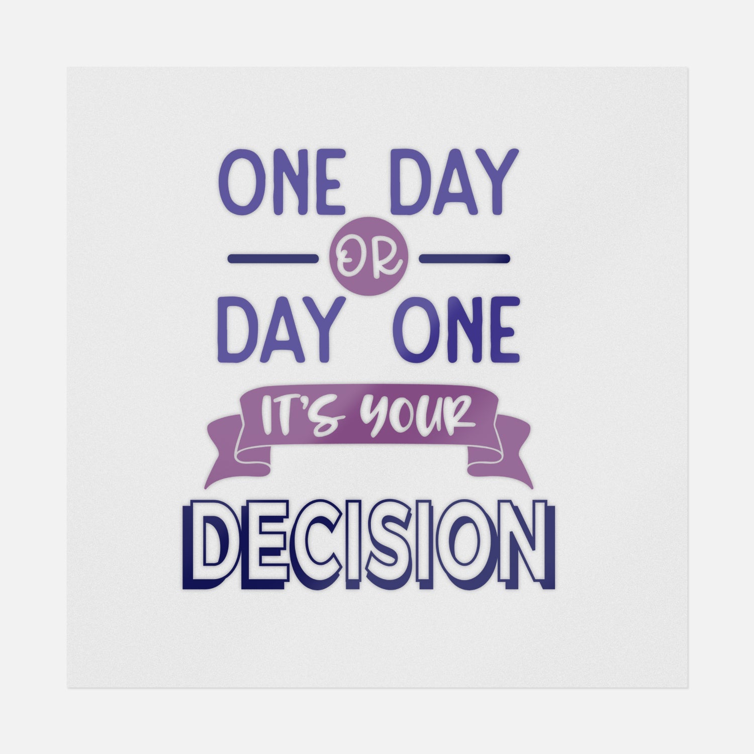 One Day Or Day One It's Your Decision | Inspirational Ready-to-Press ...