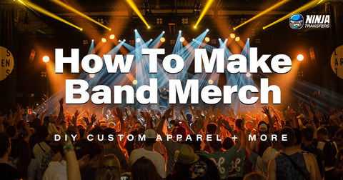 How To Make Band Merch: DIY Custom Apparel and More - Ninja Transfers