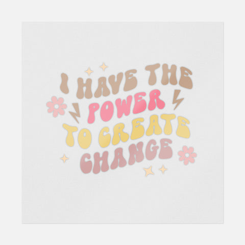 I Have The Power To Create Change Transfer