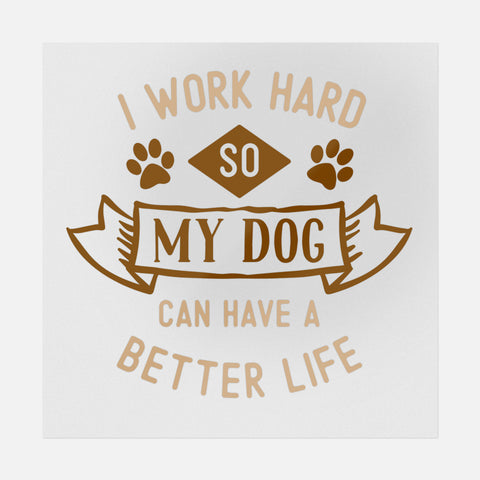 I Work Hard So My Dog Can Have A Better Life Transfer
