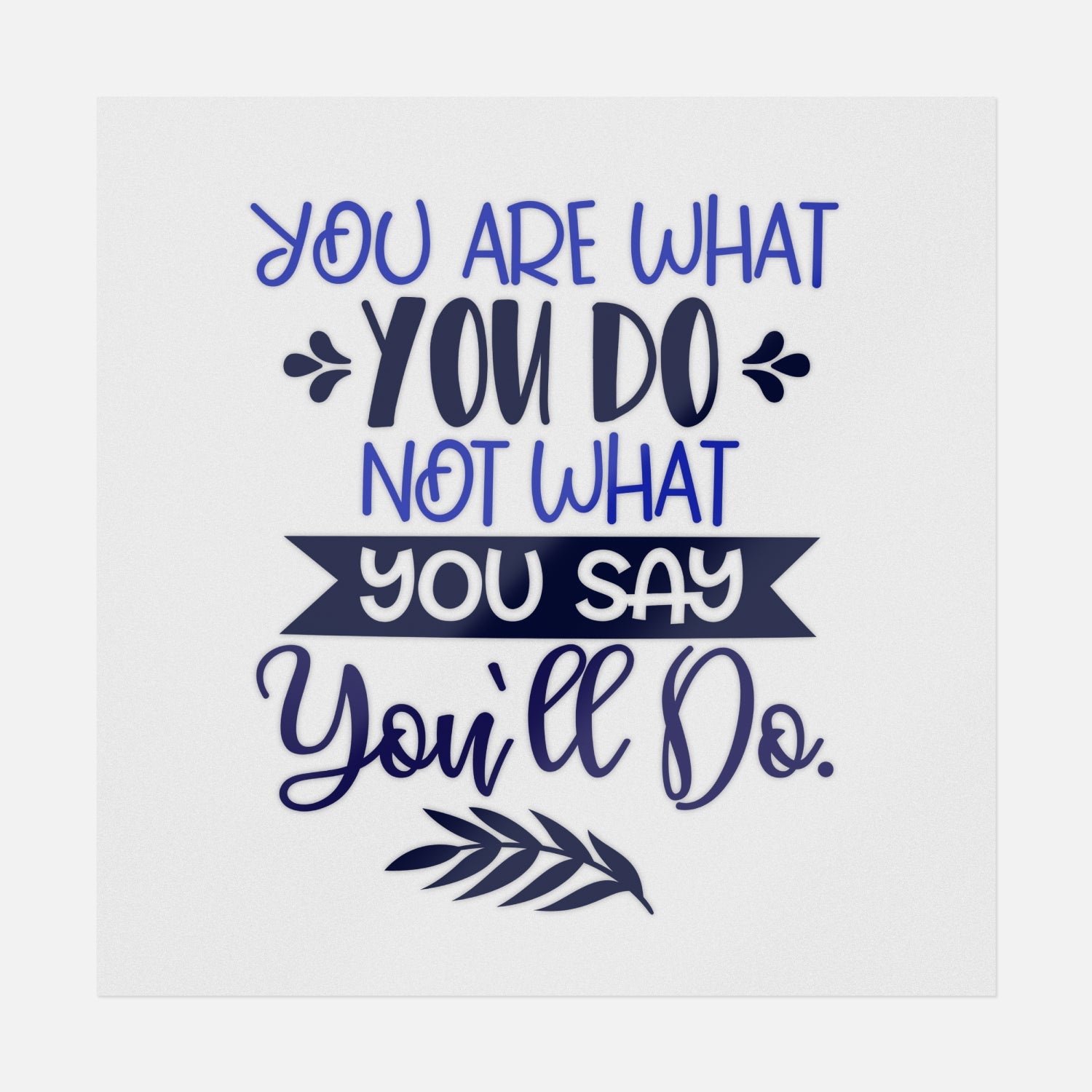 You Are What You Do | Inspirational Ready-to-Press DTF Transfers